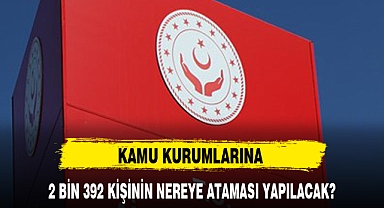 2 BİN 392 KİŞİNİN NEREYE ATAMASI YAPILACAK?