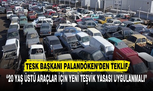 “20 YAŞ ÜSTÜ ARAÇLAR İÇİN YENİ TEŞVİK YASASI UYGULANMALI”