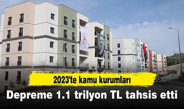 2023'te kamu kurumları depreme 1.1 trilyon TL tahsis etti