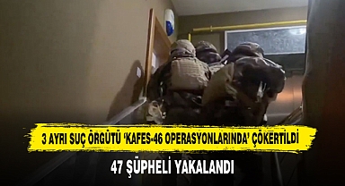 3 Ayrı Suç Örgütü ‘KAFES-46 Operasyonlarında’ Çökertildi