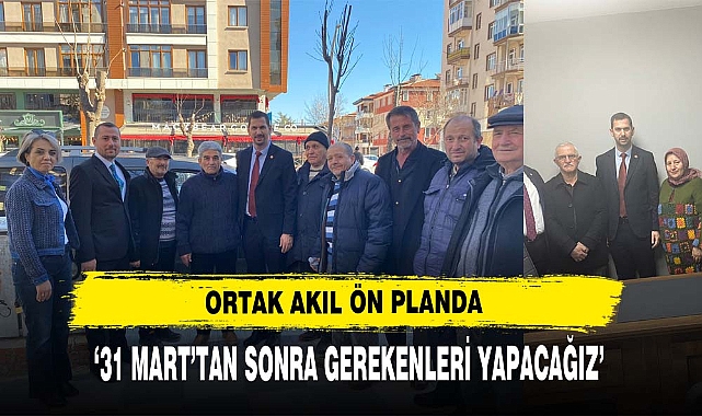 ‘31 MART’TAN SONRA GEREKENLERİ YAPACAĞIZ’