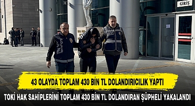 43 OLAYDA TOPLAM 430 BİN TL DOLANDIRICILIK YAPTI