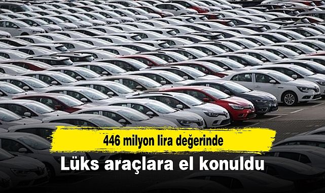 446 milyon lira değerinde gümrükten geçirilen lüks araçlara el konuldu