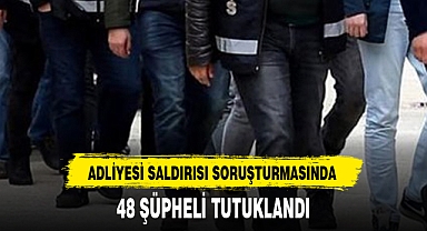 48 ŞÜPHELİ TUTUKLANDI