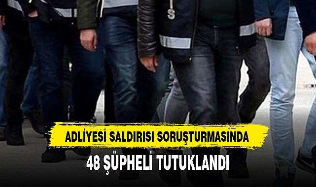 48 ŞÜPHELİ TUTUKLANDI