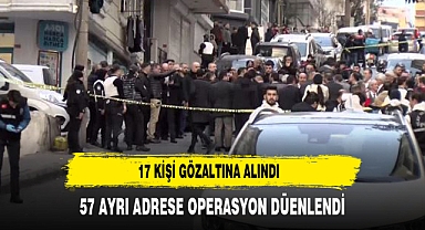 57 ayrı adrese operasyon düzenlendi, 17 kişi gözaltına alındı