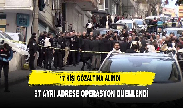 57 ayrı adrese operasyon düzenlendi, 17 kişi gözaltına alındı