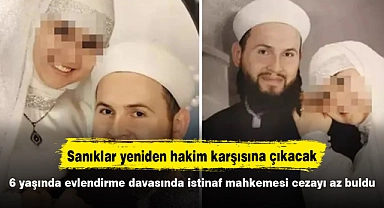 6 yaşında evlendirme davasında istinaf mahkemesi cezayı az buldu, sanıklar yeniden hakim karşısına çıkacak