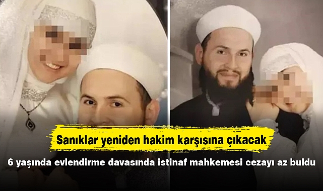 6 yaşında evlendirme davasında istinaf mahkemesi cezayı az buldu, sanıklar yeniden hakim karşısına çıkacak