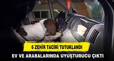 6 ZEHİR TACİRİ TUTUKLANDI
