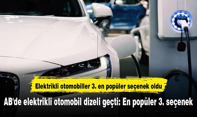 AB'de elektrikli otomobil dizeli geçti: En popüler 3. seçenek