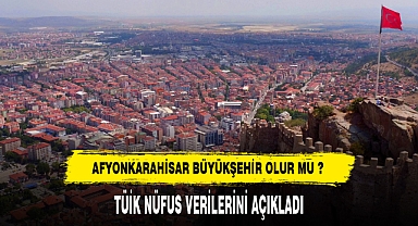 Afyon Büyükşehir Olur Mu? TÜİK Nüfus Verilerini Açıkladı