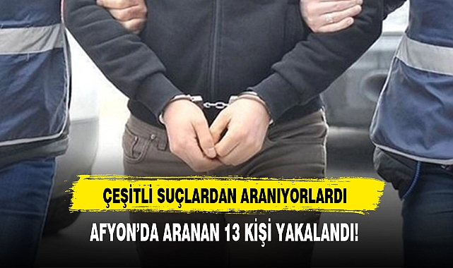 AFYON’DA ARANAN 13 KİŞİ YAKALANDI!