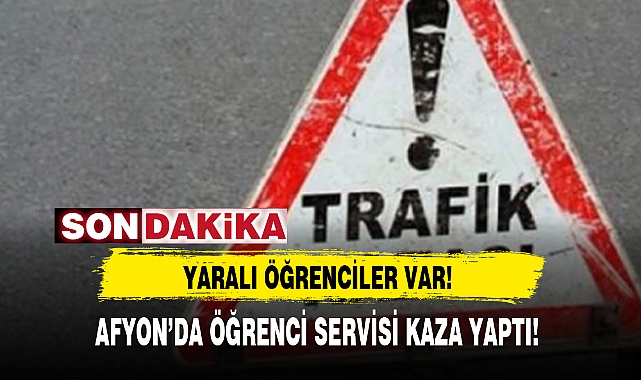 AFYON’DA ÖĞRENCİ SERVİSİ KAZA YAPTI!