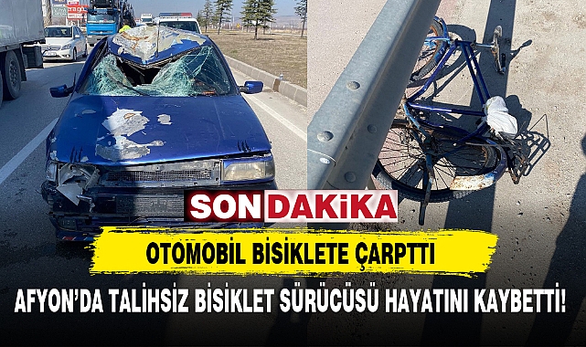 AFYON'DA TALİHSİZ BİSİKLET SÜRÜCÜSÜ HAYATINI KAYBETTİ!