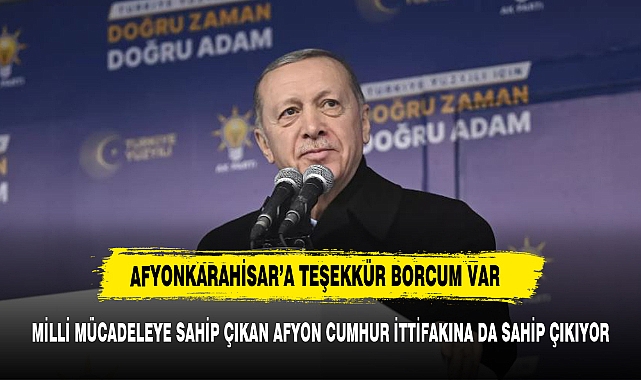 "Afyonkarahisar'a şahsım  ve Cumhurbaşkanlığı olarak teşekkür borcum var "