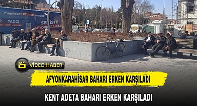 AFYONKARAHİSAR BAHARI ERKEN KARŞILADI