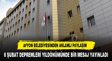 AFYONKARAHİSAR BELEDİYESİ 6 ŞUBAT DEPREMLERİ YILDÖNÜMÜNDE BİR MESAJ YAYINLADI