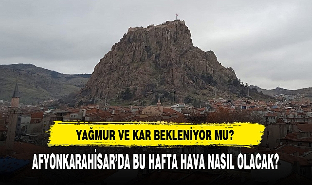 AFYONKARAHİSAR’DA BU HAFTA HAVA NASIL OLACAK?