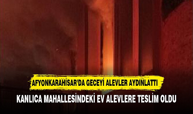 AFYONKARAHİSAR'DA GECEYİ ALEVLER AYDINLATTI