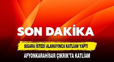 AFYONKARAHİSAR'DA SİGARA İSTEDİ ALAMAYINCA KATLİAM YAPTI