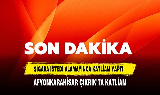 AFYONKARAHİSAR'DA SİGARA İSTEDİ ALAMAYINCA KATLİAM YAPTI