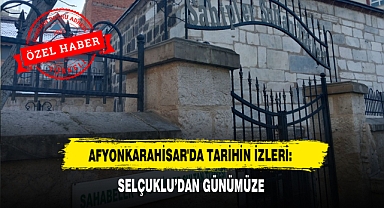 Afyonkarahisar'da Tarihin İzleri: Selçuklu'dan Günümüze