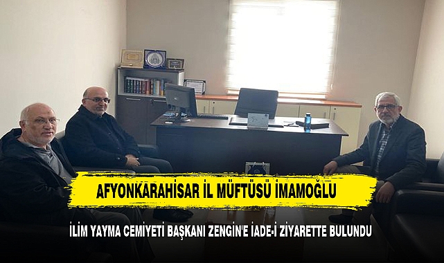 AFYONKARAHİSAR İL MÜFTÜSÜ İMAMOĞLU, İLİM YAYMA CEMİYETİ BAŞKANI ZENGİN'E İADE-İ ZİYARETTE BULUNDU