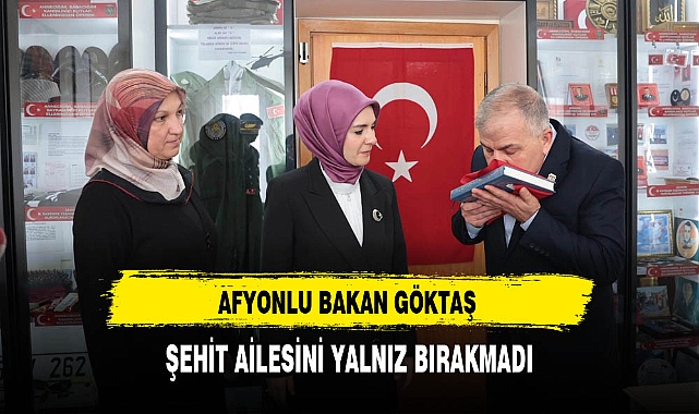 Afyonlu Bakan Göktaş Şehit Ailesini Yalnız Bırakmadı
