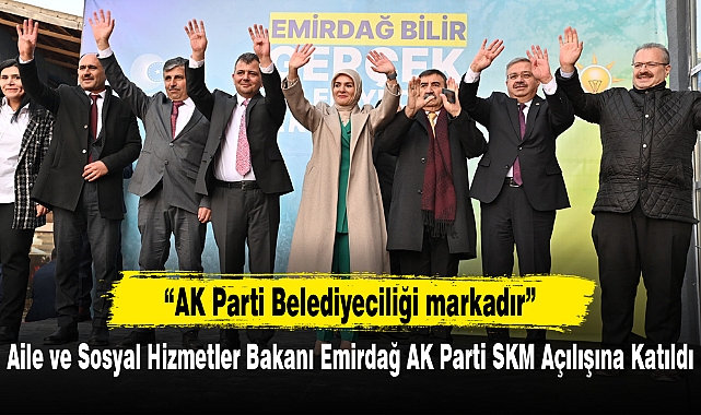 Aile ve Sosyal Hizmetler Bakanı Emirdağ AK Parti SKM Açılışına Katıldı