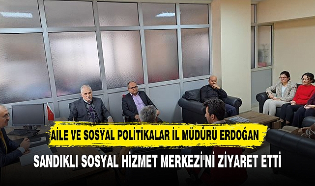 Aile ve Sosyal Politikalar İl Müdürü Erdoğan,Sandıklı Sosyal Hizmet Merkezi'ni ziyaret etti