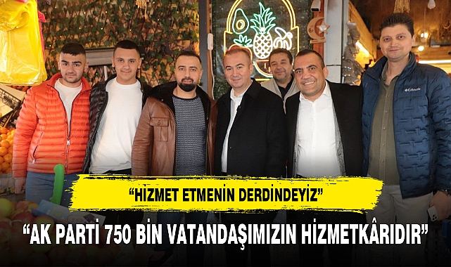 "AK PARTİ 750 BİN VATANDAŞIMIZIN HİZMETKÂRIDIR"