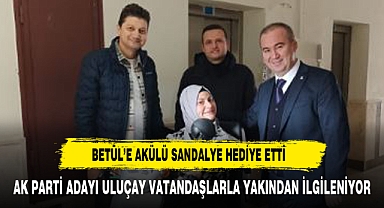 AK PARTİ ADAYI ULUÇAY BETÜL'ÜN DURUMUNA DUYARSIZ KALMADI