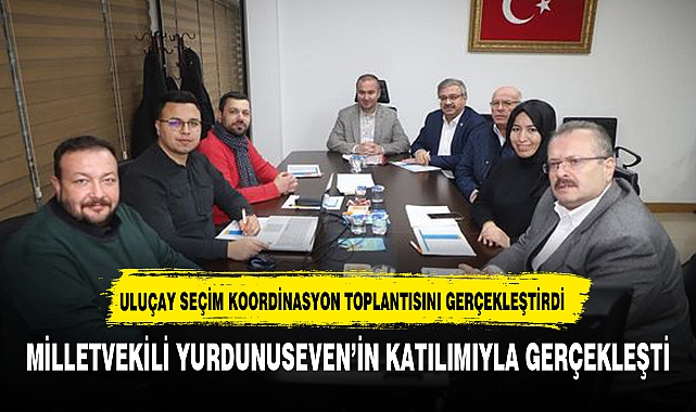 AK PARTİ ADAYI ULUÇAY’DAN SEÇİM KOORDİNASYON TOPLANTISI