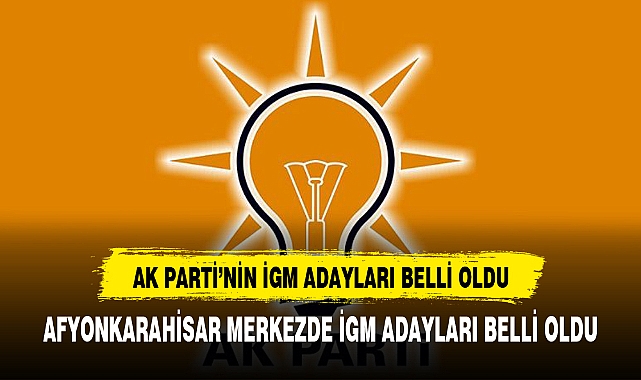 AK PARTİ'NİN AFYON MERKEZ İGM ADAYLARI BELLİ OLDU