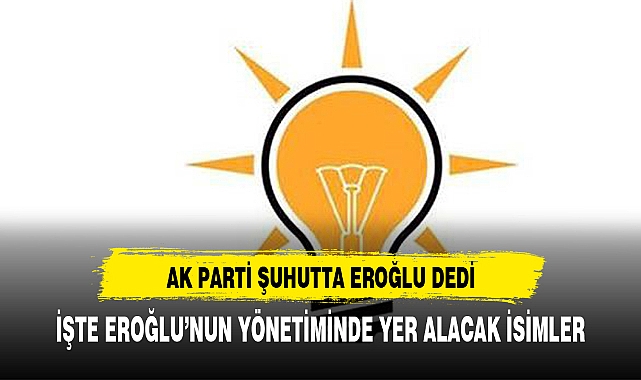AK PARTİ ŞUHUTTA EROĞLU DEDİ İŞTE EROĞLU'NUN YÖNETİM LİSTESİ