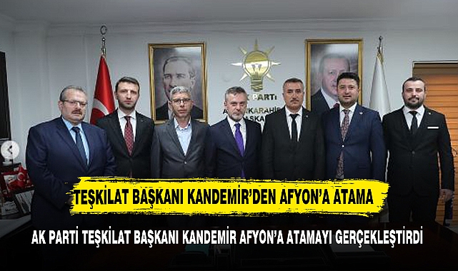 AK PARTİ TEŞKİLAT BAŞKANI KANDEMİR AFYON'DA O İLÇEYE ATAMA YAPTI