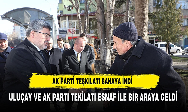 AK PARTİ TEŞKİLATI ULUÇAY İLE SAHAYA İNDİ:TUZ PAZARI ESNAFI İLE BULUŞTU