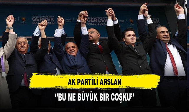 AK Partili Arslan ''Bu Ne Büyük Bir Coşku''
