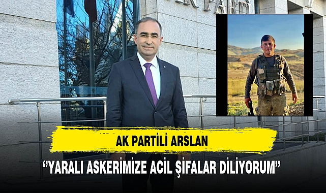 AK Partili Arslan ''Yaralı Askerimize Geçmiş Olsun''