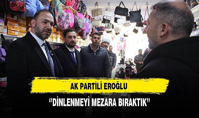 AK Partili Eroğlu ''Dinlenmeyi Mezara Bıraktık''