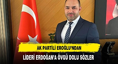 AK Partili Eroğlu'ndan Cumhurbaşkanı Erdoğan'a Övgü Dolu Sözler