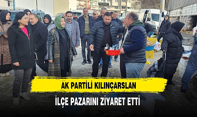 AK Partili Kılınçarslan İlçe Pazarını Ziyaret Etti