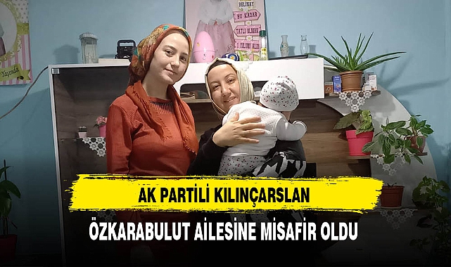 AK Partili Kılınçarslan Özkarabulut Ailesine Misafir Oldu