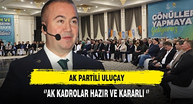 AK Partili Uluçay ''AK Kadrolar Hazır ve Kararlı''