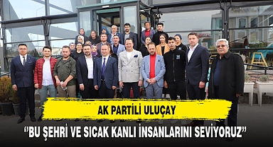 AK Partili Uluçay ''Bu Şehri ve Sıcak Kanlı İnsanlarını Seviyoruz''