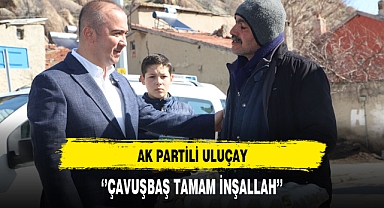 AK Partili Uluçay ''Çavuşbaş Tamam İnşallah''