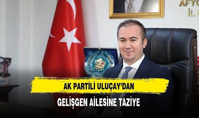 AK Partili Uluçay'dan Gelişgen Ailesine Taziye
