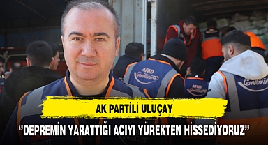 AK Partili Uluçay '''Depremin yarattığı acıyı yürekten hissediyoruz''