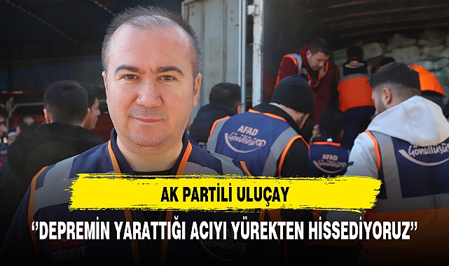 AK Partili Uluçay '''Depremin yarattığı acıyı yürekten hissediyoruz''